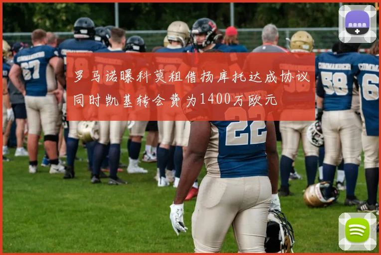 罗马诺曝科莫租借扬库托达成协议同时凯基转会费为1400万欧元