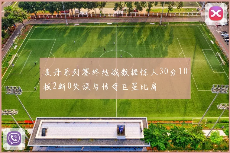 麦丹系列赛终结战数据惊人30分10板2断0失误与传奇巨星比肩