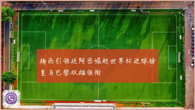 梅西引领迈阿密崛起世界杯进球榜皇马巴黎双雄领衔