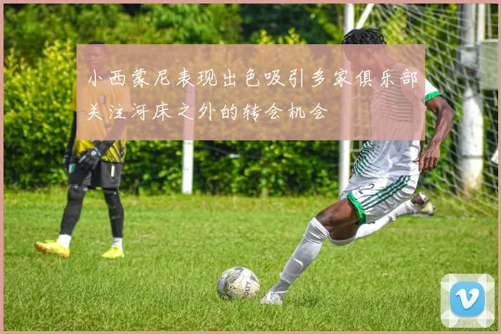 小西蒙尼表现出色吸引多家俱乐部关注河床之外的转会机会