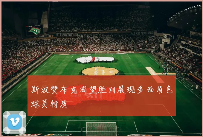 斯波赞布克渴望胜利展现多面角色球员特质