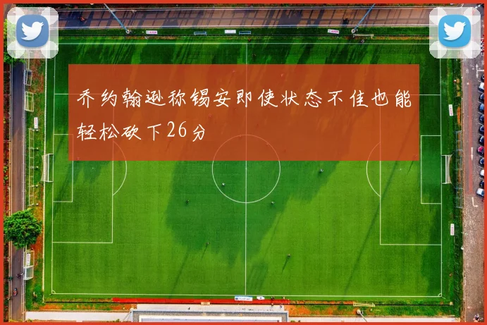 乔约翰逊称锡安即使状态不佳也能轻松砍下26分