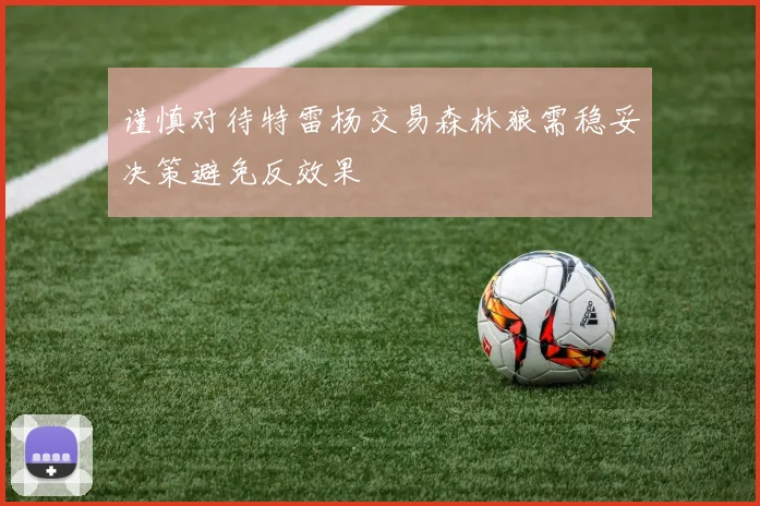 谨慎对待特雷杨交易森林狼需稳妥决策避免反效果