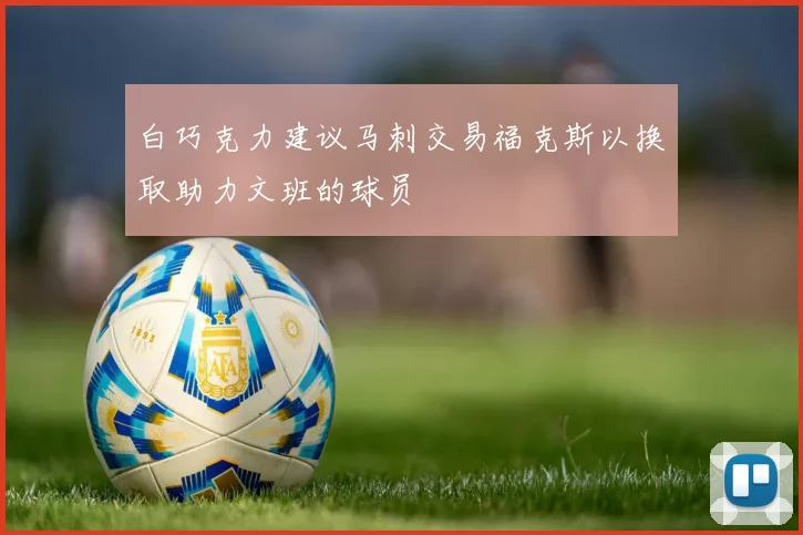 白巧克力建议马刺交易福克斯以换取助力文班的球员