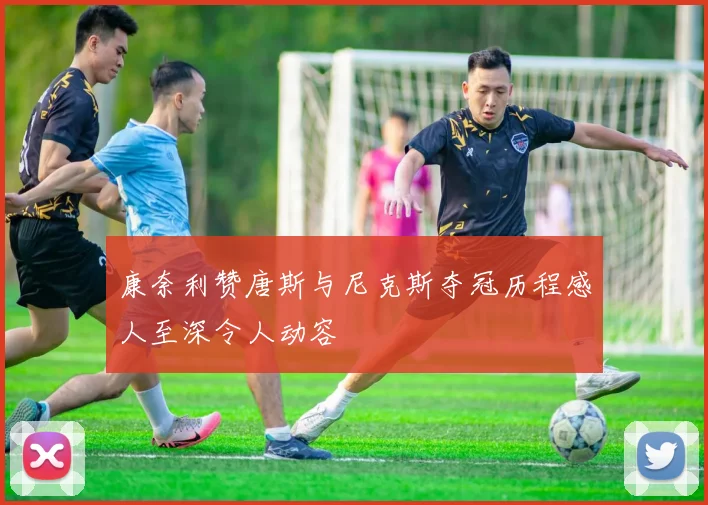 康奈利赞唐斯与尼克斯夺冠历程感人至深令人动容