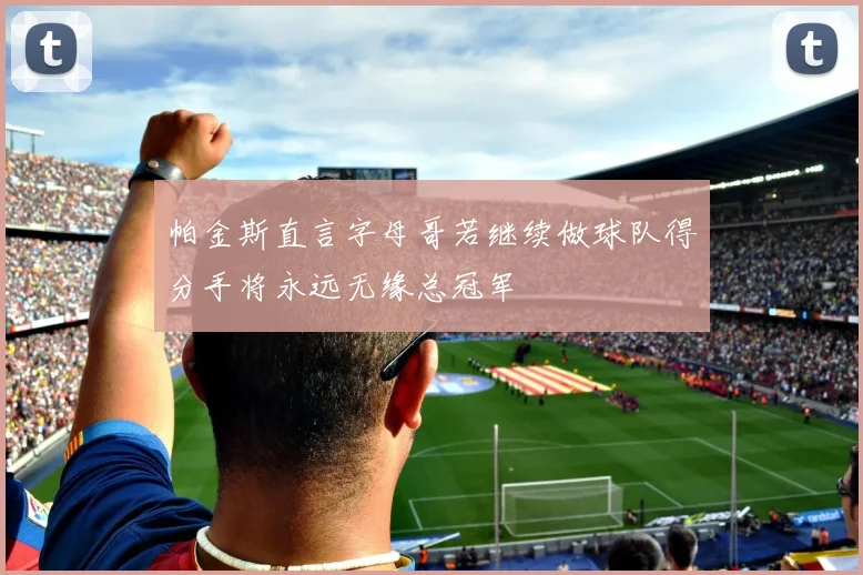 帕金斯直言字母哥若继续做球队得分手将永远无缘总冠军