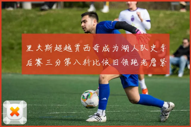 里夫斯超越贾西奇成为湖人队史季后赛三分第八科比依旧领跑老詹紧随其后