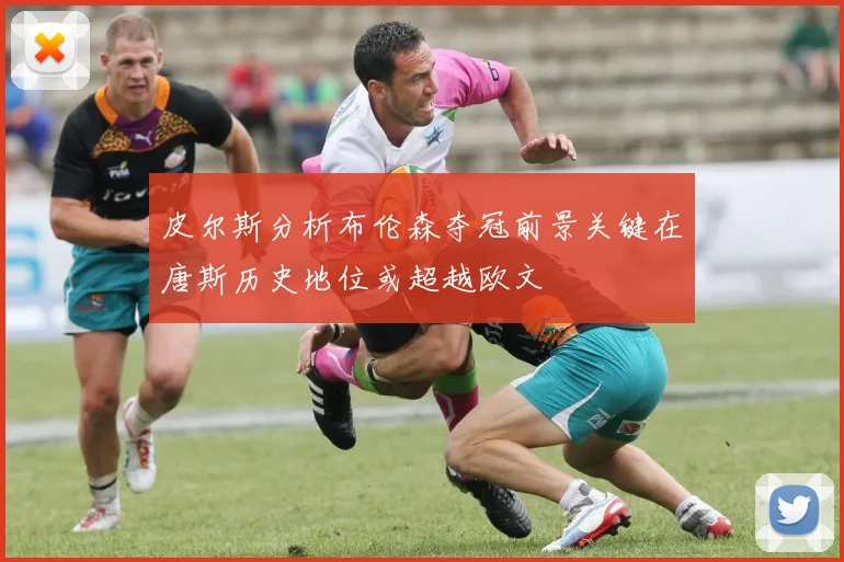 皮尔斯分析布伦森夺冠前景关键在唐斯历史地位或超越欧文