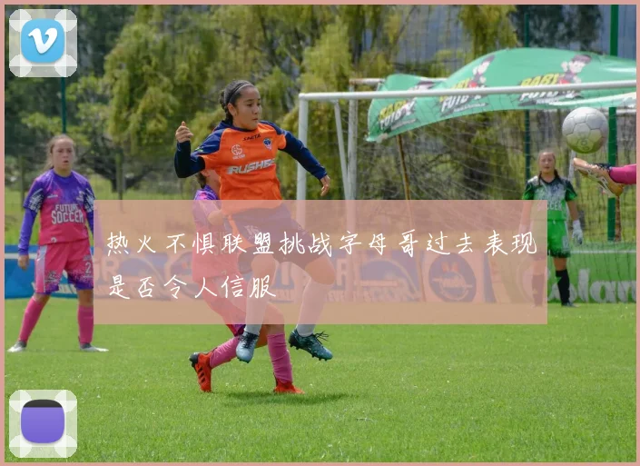 热火不惧联盟挑战字母哥过去表现是否令人信服