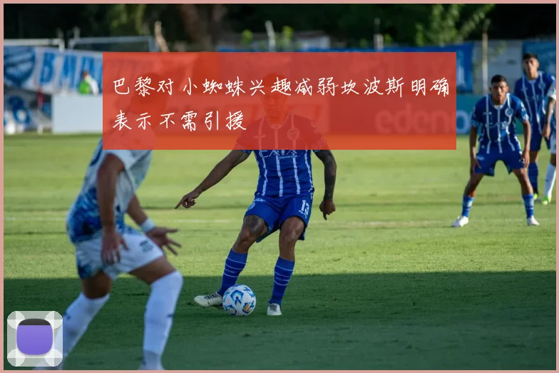 巴黎对小蜘蛛兴趣减弱坎波斯明确表示不需引援